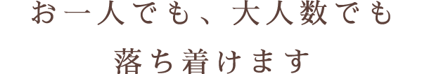 お一人でも、大人数でも落ち着けます